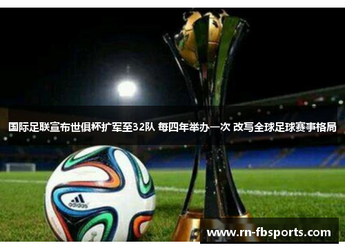 国际足联宣布世俱杯扩军至32队 每四年举办一次 改写全球足球赛事格局