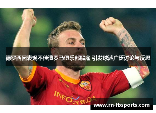 德罗西因表现不佳遭罗马俱乐部解雇 引发球迷广泛讨论与反思