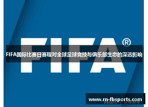 FIFA国际比赛日赛程对全球足球竞技与俱乐部生态的深远影响