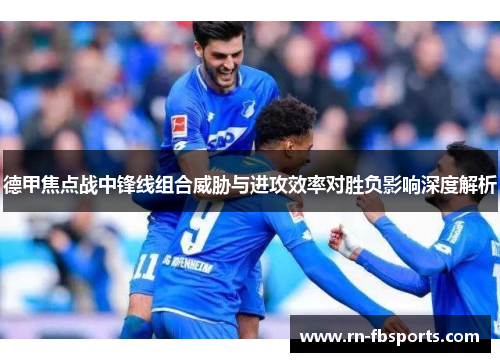 德甲焦点战中锋线组合威胁与进攻效率对胜负影响深度解析